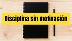 Cómo ser disciplinado sin motivación